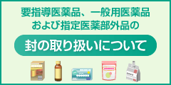 要指導医薬品、一般用医薬品および指定医薬部外品の封の取り扱いについて