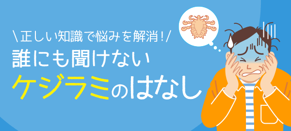 正しい知識で悩みを解消！誰にも聞けないケジラミのはなし